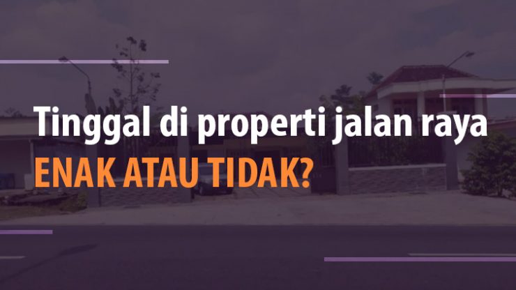 Tinggal di properti jalan raya ENAK ATAU TIDAK?