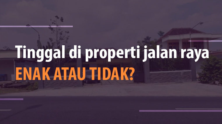 Tinggal di properti jalan raya ENAK ATAU TIDAK?