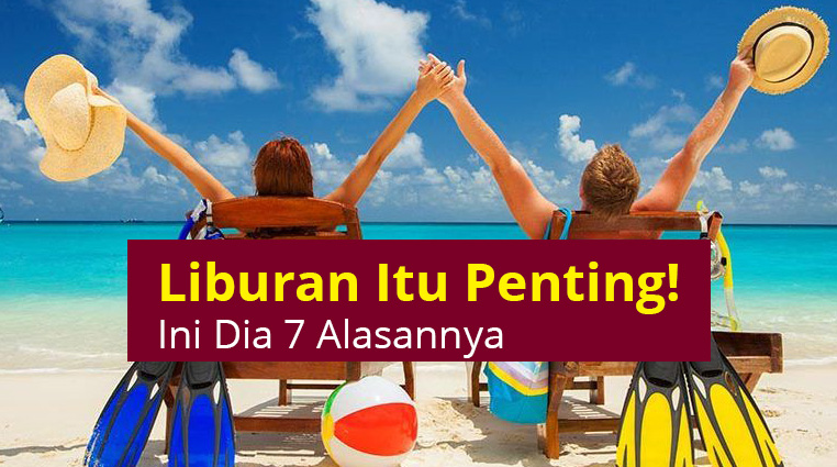 Liburan Itu Penting! Ini Dia 7 Alasannya